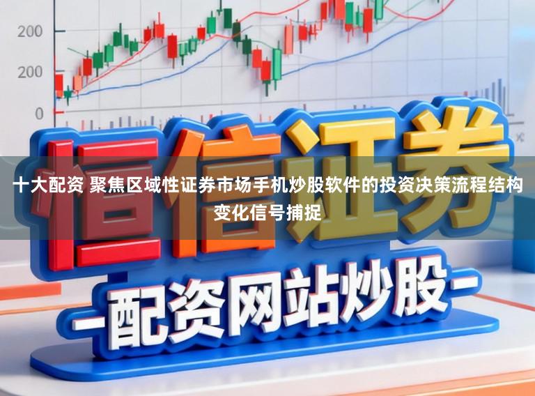 十大配资 聚焦区域性证券市场手机炒股软件的投资决策流程结构变化信号捕捉