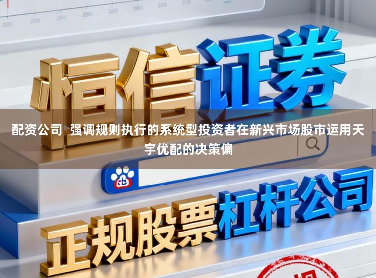 配资公司 强调规则执行的系统型投资者在新兴市场股市运用天宇优配的决策偏