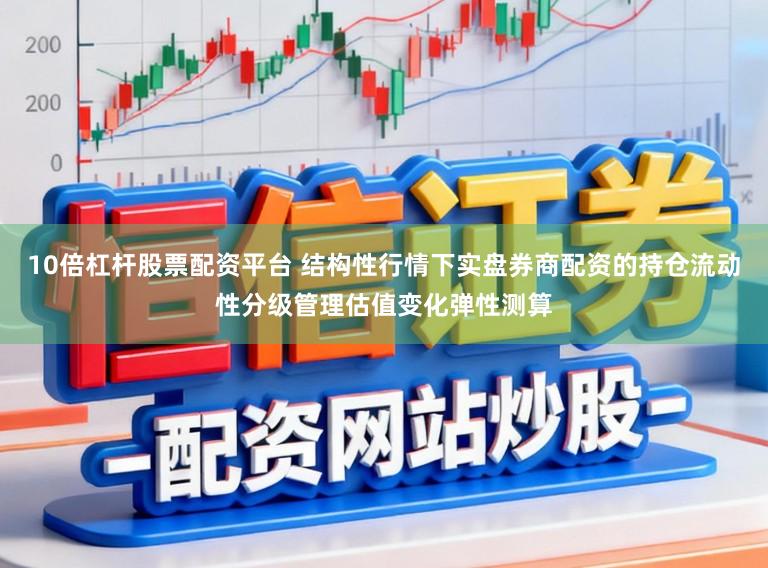 10倍杠杆股票配资平台 结构性行情下实盘券商配资的持仓流动性分级管理估值变化弹性测算