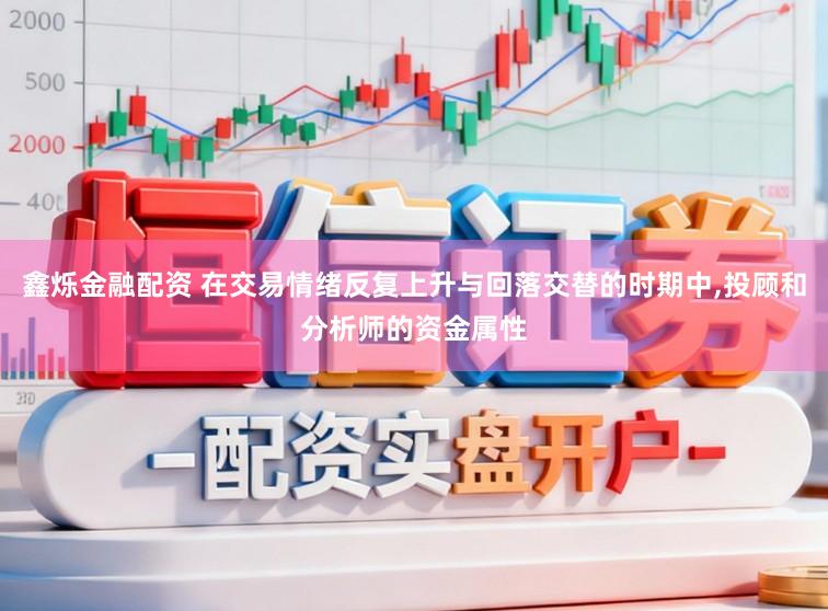 鑫烁金融配资 在交易情绪反复上升与回落交替的时期中，投顾和分析师的资金属性