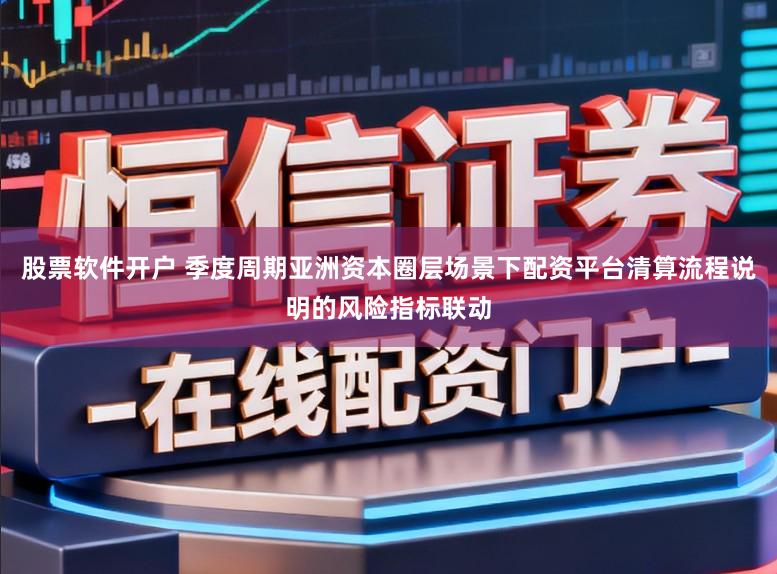 股票软件开户 季度周期亚洲资本圈层场景下配资平台清算流程说明的风险指标联动