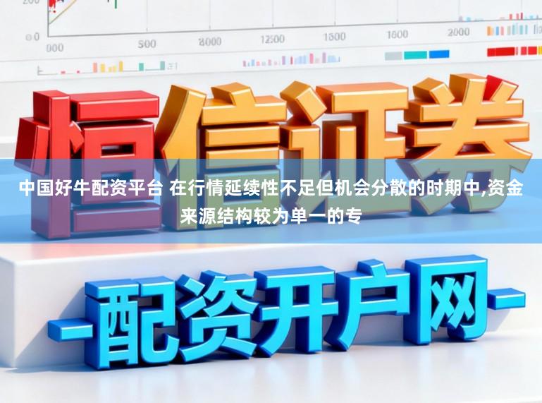 中国好牛配资平台 在行情延续性不足但机会分散的时期中，资金来源结构较为单一的专