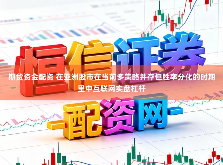 期货资金配资 在亚洲股市在当前多策略并存但胜率分化的时期里中互联网实盘杠杆