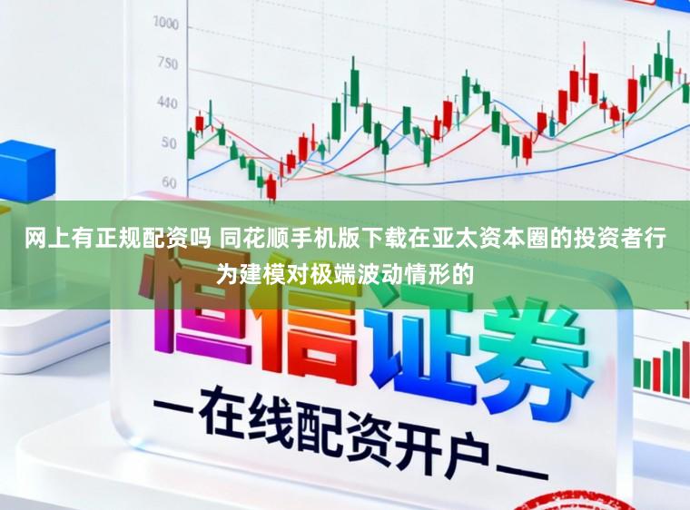 网上有正规配资吗 同花顺手机版下载在亚太资本圈的投资者行为建模对极端波动情形的