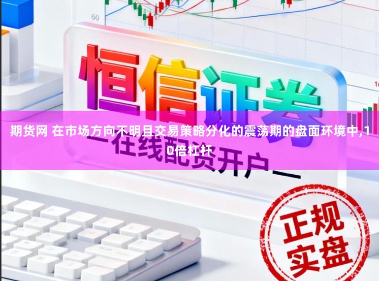 期货网 在市场方向不明且交易策略分化的震荡期的盘面环境中，10倍杠杆