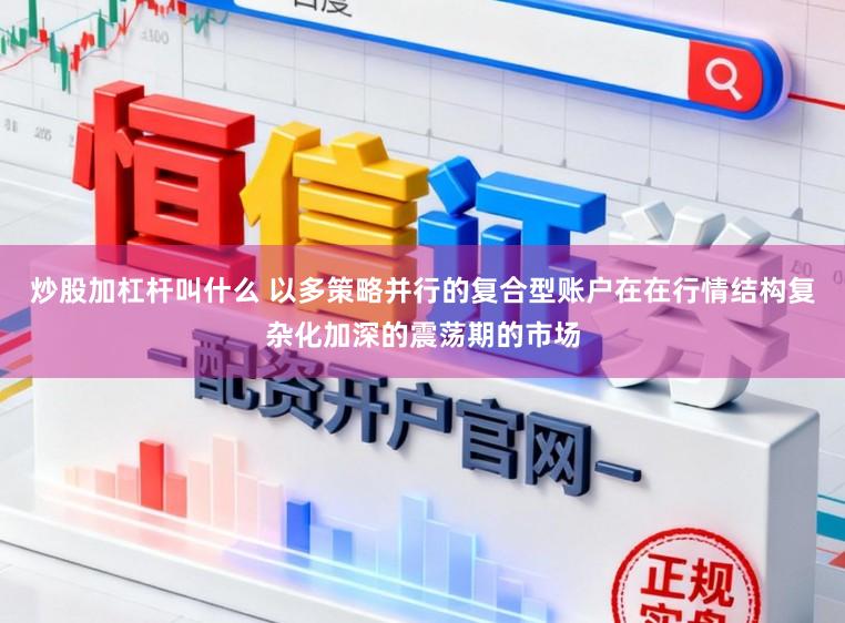 炒股加杠杆叫什么 以多策略并行的复合型账户在在行情结构复杂化加深的震荡期的市场