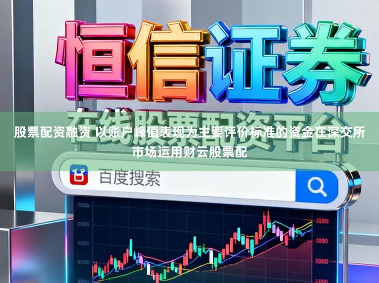 股票配资融资 以账户峰值表现为主要评价标准的资金在深交所市场运用财云股票配