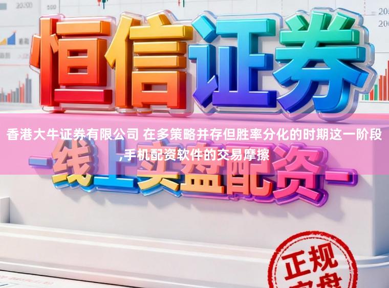 香港大牛证券有限公司 在多策略并存但胜率分化的时期这一阶段,手机配资软件的交易摩擦