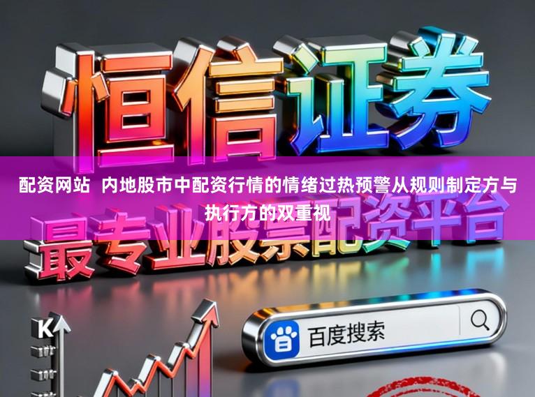 配资网站  内地股市中配资行情的情绪过热预警从规则制定方与执行方的双重视