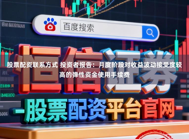 股票配资联系方式 投资者报告：月度阶段对收益波动接受度较高的弹性资金使用手续费