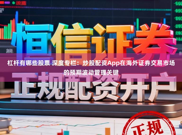 杠杆有哪些股票 深度专栏：炒股配资App在海外证券交易市场的预期波动管理关键