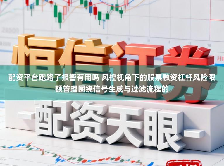 配资平台跑路了报警有用吗 风控视角下的股票融资杠杆风险限额管理围绕信号生成与过滤流程的