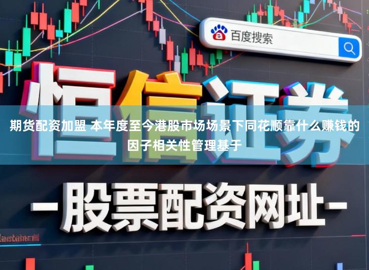 期货配资加盟 本年度至今港股市场场景下同花顺靠什么赚钱的因子相关性管理基于