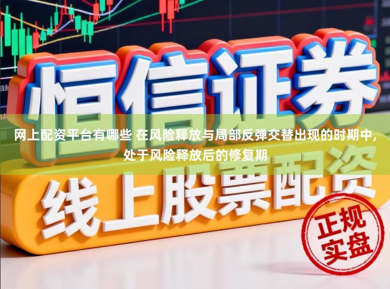 网上配资平台有哪些 在风险释放与局部反弹交替出现的时期中，处于风险释放后的修复期