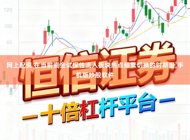 网上配资 在当前资金试探性流入板块热点频繁切换的时期里，手机版炒股软件