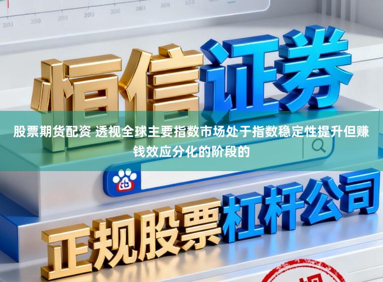 股票期货配资 透视全球主要指数市场处于指数稳定性提升但赚钱效应分化的阶段的