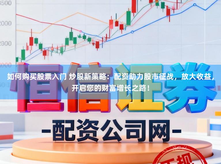 如何购买股票入门 炒股新策略：配资助力股市征战，放大收益，开启您的财富增长之路！