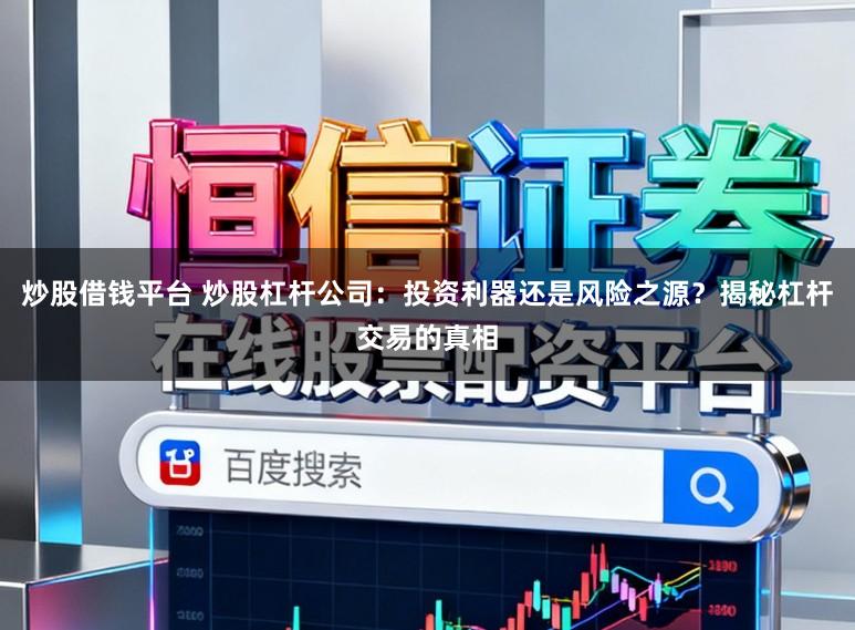 炒股借钱平台 炒股杠杆公司：投资利器还是风险之源？揭秘杠杆交易的真相