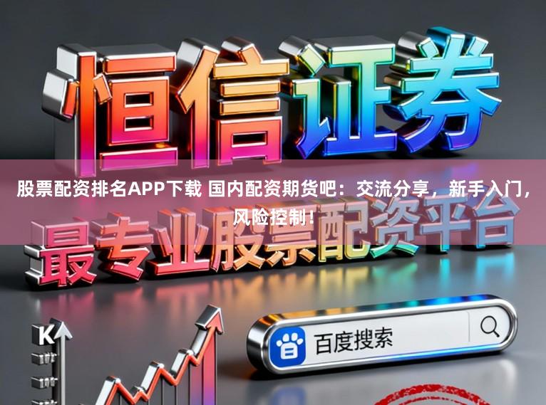 股票配资排名APP下载 国内配资期货吧：交流分享，新手入门，风险控制！