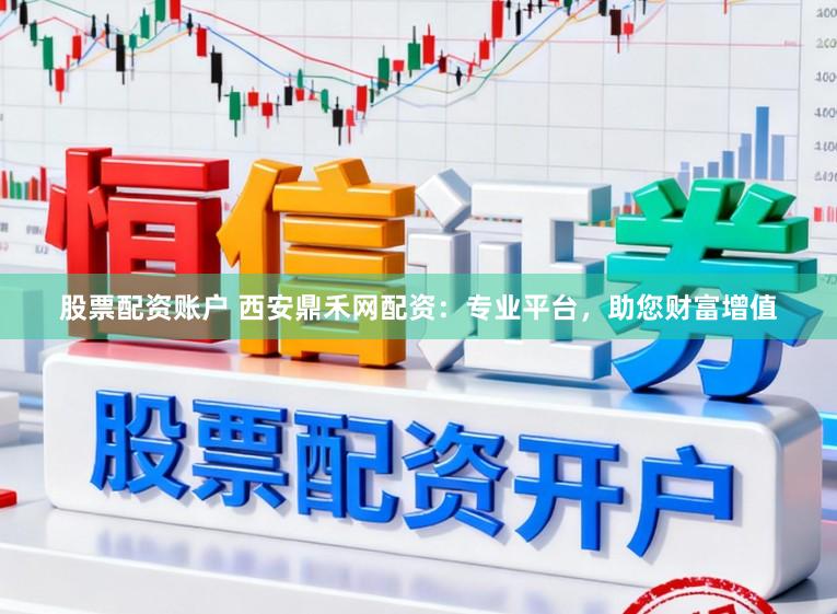 股票配资账户 西安鼎禾网配资:专业平台,助您财富增值