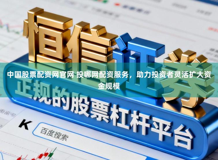 中国股票配资网官网 投哪网配资服务,助力投资者灵活扩大资金规模