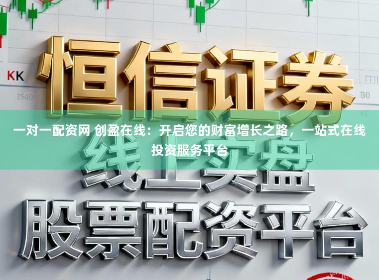 一对一配资网 创盈在线:开启您的财富增长之路,一站式在线投资服务平台