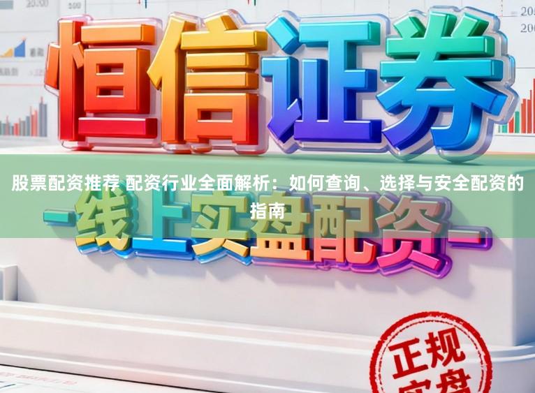 股票配资推荐 配资行业全面解析:如何查询、选择与安全配资的指南