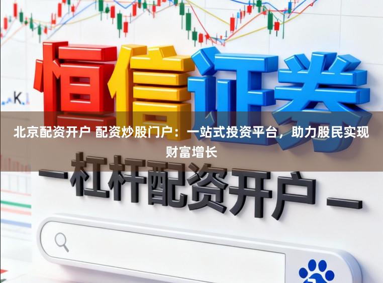 北京配资开户 配资炒股门户:一站式投资平台,助力股民实现财富增长