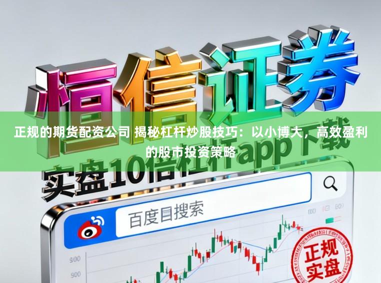 正规的期货配资公司 揭秘杠杆炒股技巧：以小博大，高效盈利的股市投资策略