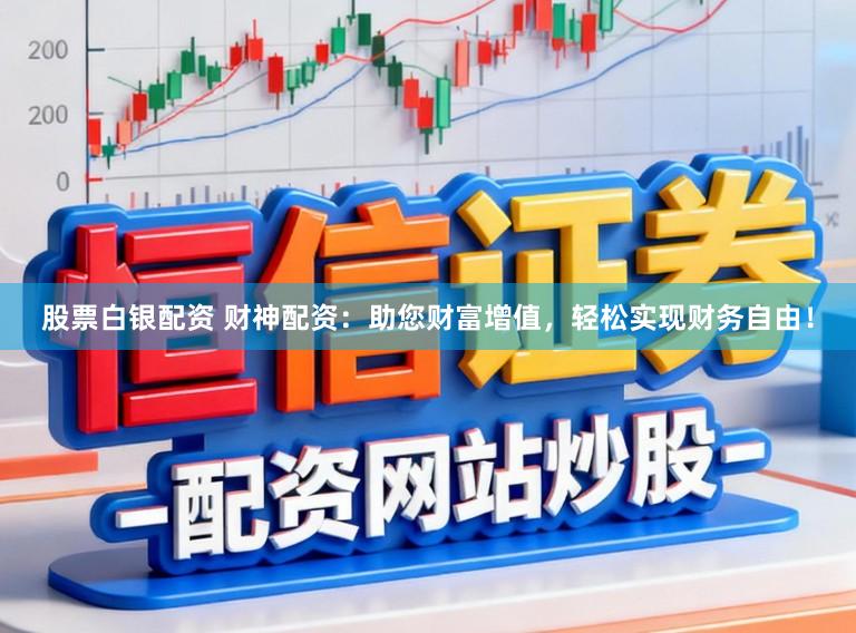 股票白银配资 财神配资：助您财富增值，轻松实现财务自由！