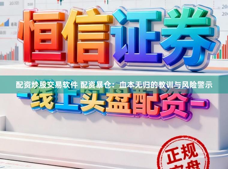 配资炒股交易软件 配资暴仓：血本无归的教训与风险警示