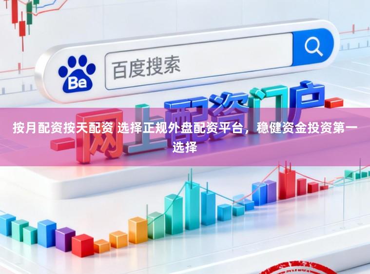 按月配资按天配资 选择正规外盘配资平台，稳健资金投资第一选择
