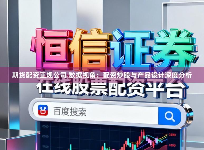 期货配资正规公司 数据视角：配资炒股与产品设计深度分析