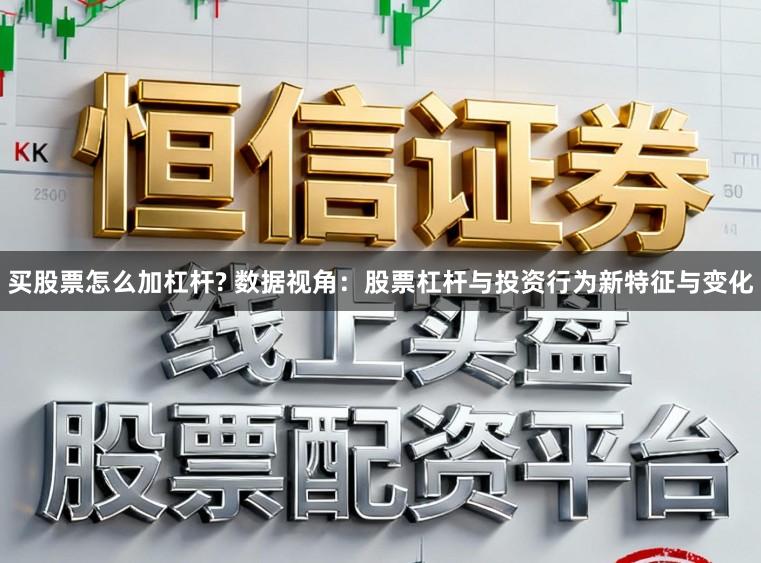 买股票怎么加杠杆? 数据视角：股票杠杆与投资行为新特征与变化