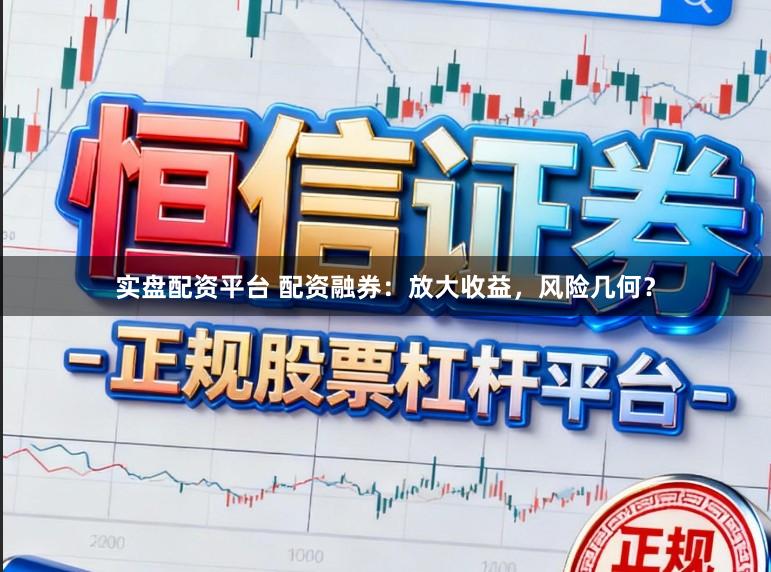 实盘配资平台 配资融券:放大收益,风险几何?