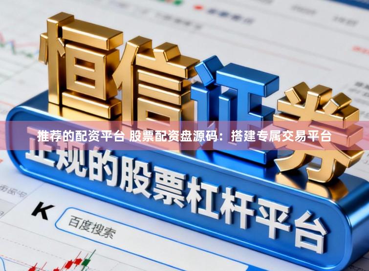 推荐的配资平台 股票配资盘源码：搭建专属交易平台