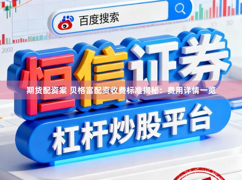 期货配资案 贝格富配资收费标准揭秘：费用详情一览