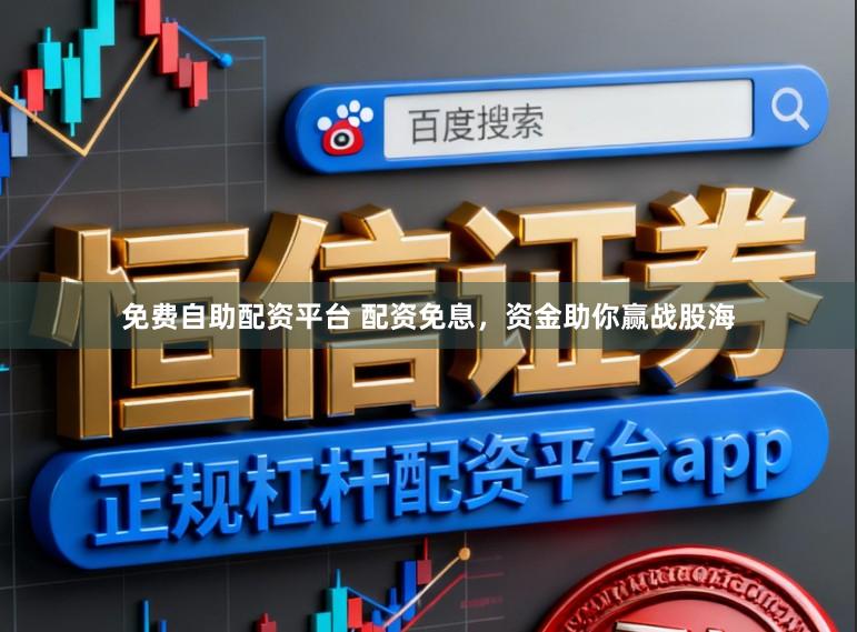 免费自助配资平台 配资免息，资金助你赢战股海