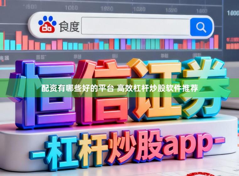 配资有哪些好的平台 高效杠杆炒股软件推荐