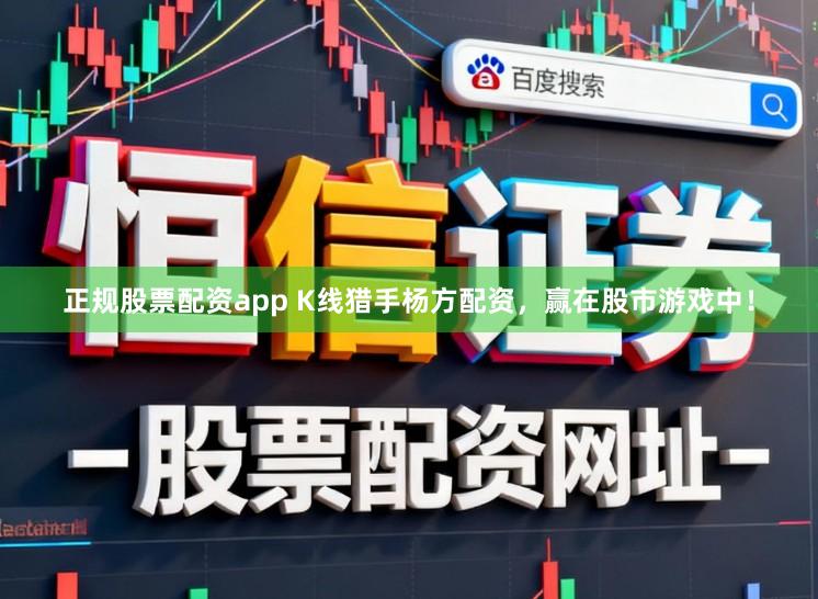 正规股票配资app K线猎手杨方配资，赢在股市游戏中！