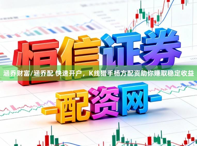 涵乔财富/涵乔配 快速开户，K线猎手杨方配资助你赚取稳定收益
