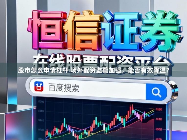 股市怎么申请杠杆 场外配资监管加强，能否有效降温？