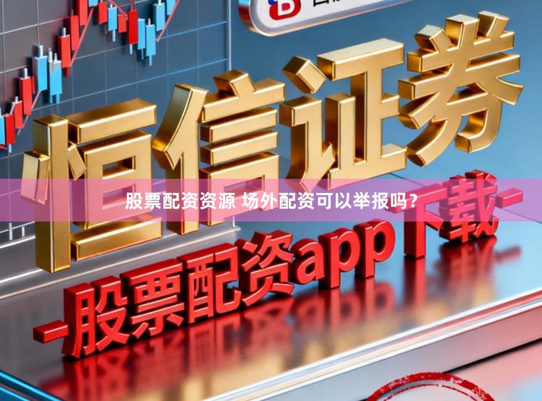 股票配资资源 场外配资可以举报吗？