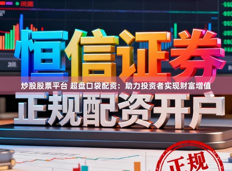 炒股股票平台 超盘口袋配资:助力投资者实现财富增值