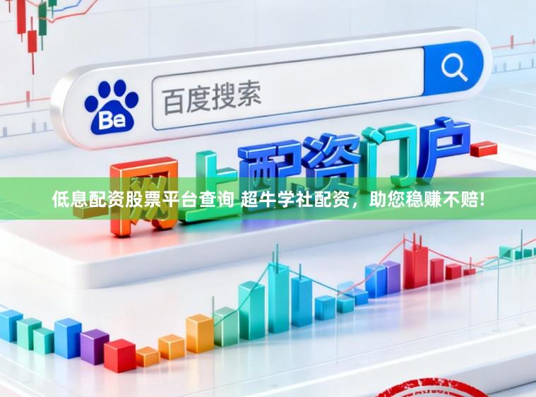 低息配资股票平台查询 超牛学社配资,助您稳赚不赔!