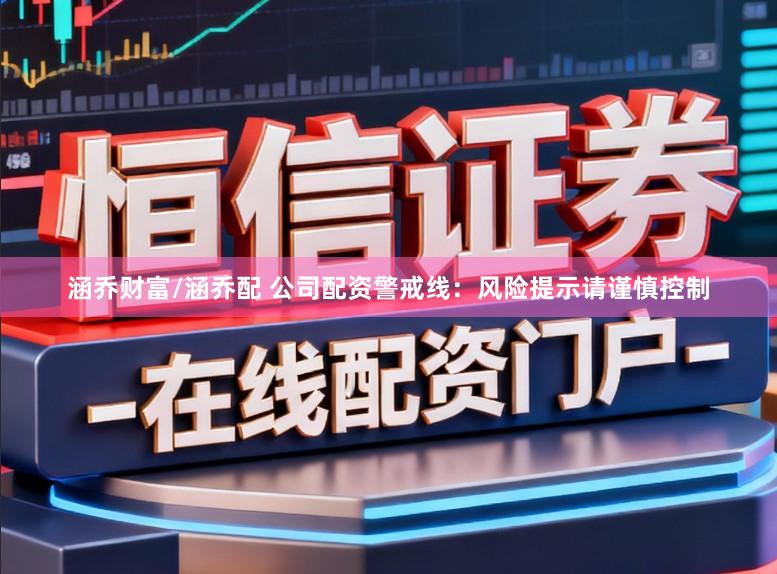 涵乔财富/涵乔配 公司配资警戒线:风险提示请谨慎控制