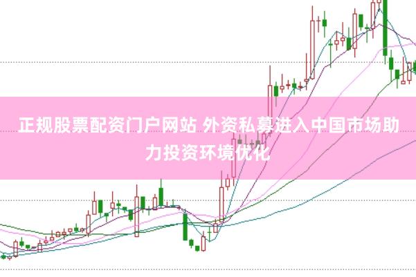 正规股票配资门户网站 外资私募进入中国市场助力投资环境优化