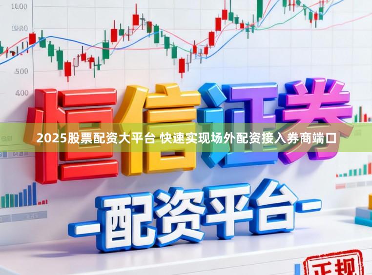 2025股票配资大平台 快速实现场外配资接入券商端口