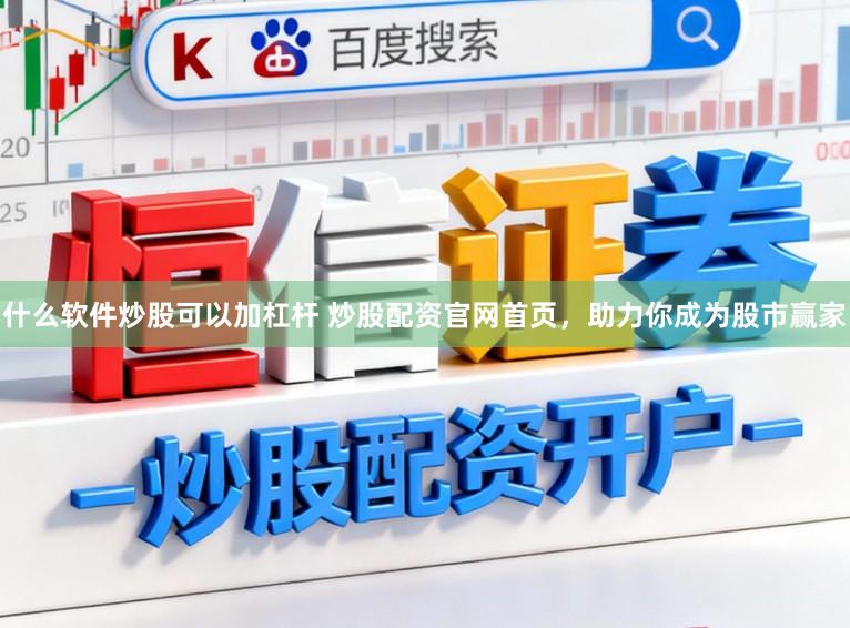 什么软件炒股可以加杠杆 炒股配资官网首页，助力你成为股市赢家