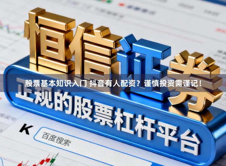 股票基本知识入门 抖音有人配资？谨慎投资需谨记！
